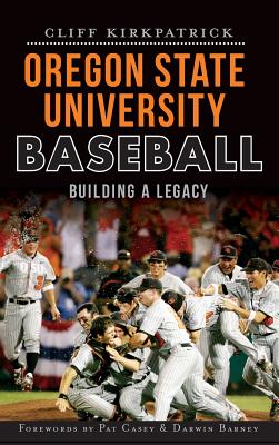 Oregon State University Baseball: Building a Legacy - Cliff Kirkpatrick