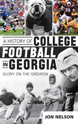 A History of College Football in Georgia: Glory on the Gridiron - Jon Nelson