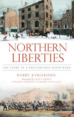 Northern Liberties: The Story of a Philadelphia River Ward - Harry Kyriakodis