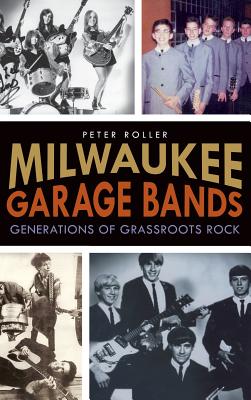 Milwaukee Garage Bands: Generations of Grassroots Rock - Peter Roller