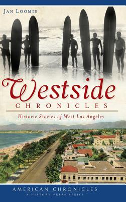 Westside Chronicles: Historic Stories of West Los Angeles - Jan Loomis