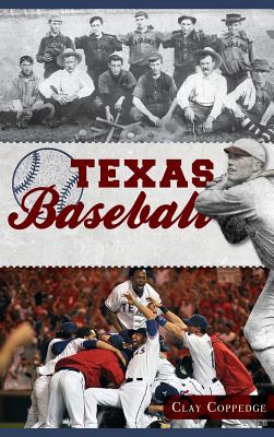 Texas Baseball: A Lone Star Diamond History from Town Teams to the Big Leagues - Clay Coppedge