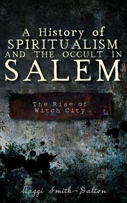 Coperta cărții 'A History of Spiritualism and the Occult in Salem: The Rise of Witch City - Maggi Smith-dalton'