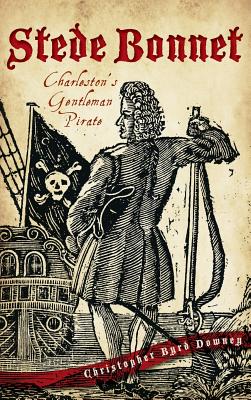 Stede Bonnet: Charleston's Gentleman Pirate - Christopher Byrd Downey