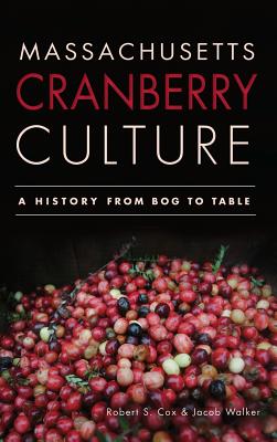 Massachusetts Cranberry Culture: A History from Bog to Table - Robert S. Cox