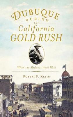 Coperta cărții 'Dubuque During the California Gold Rush: When the Midwest Went West - Robert F. Klein'