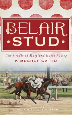 Belair Stud: The Cradle of Maryland Horse Racing - Kimberly Gatto