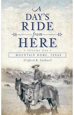 Coperta cărții 'A Day's Ride from Here Volume 1: Mountain Home, Texas - Clifford R. Caldwell'