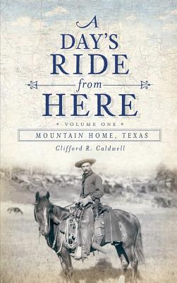 A Day's Ride from Here Volume 1: Mountain Home, Texas - Clifford R. Caldwell