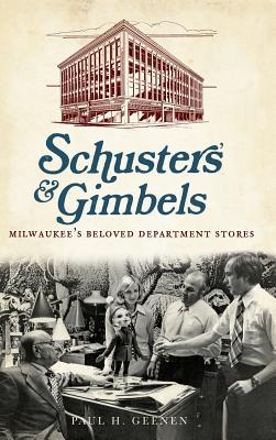 Schuster's & Gimbels: Milwaukee's Beloved Department Stores - Paul H. Geenen