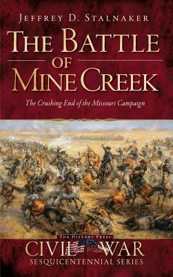 The Battle of Mine Creek: The Crushing End of the Missouri Campaign - Jeffrey D. Stalnaker