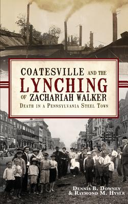 Coatesville and the Lynching of Zachariah Walker: Death in a Pennsylvania Steel Town - Dennis B. Downey