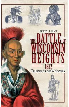 Coperta cărții 'The Battle of Wisconsin Heights, 1832: Thunder on the Wisconsin - Patrick J. Jung'