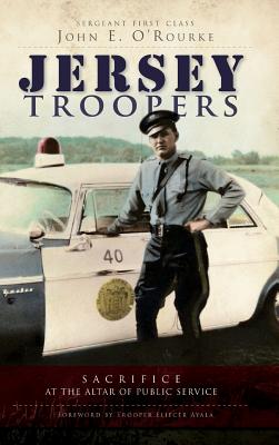 Jersey Troopers: Sacrifice at the Altar of Public Service - John E. O'rourke