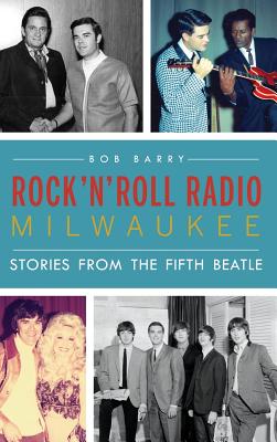 Rock 'n' Roll Radio Milwaukee: Stories from the Fifth Beatle - Bob Barry