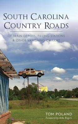 South Carolina Country Roads: Of Train Depots, Filling Stations & Other Vanishing Charms - Tom Poland