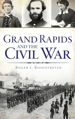 Grand Rapids and the Civil War - Roger L. Rosentreter