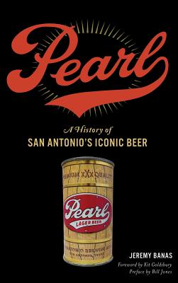 Pearl: A History of San Antonio's Iconic Beer - Jeremy Banas
