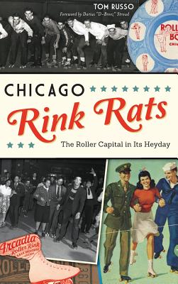 Chicago Rink Rats: The Roller Capital in Its Heyday - Tom Russo