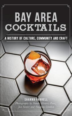 Bay Area Cocktails: A History of Culture, Community and Craft - Shanna Farrell