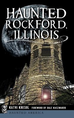 Haunted Rockford, Illinois - Kathi Kresol