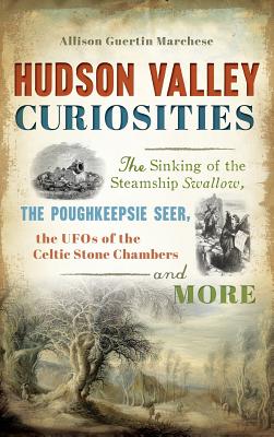 Hudson Valley Curiosities: The Sinking of the Steamship Swallow, the Poughkeepsie Seer, the UFOs of the Celtic Stone Chambers and More - Allison Guertin Marchese