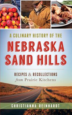 A Culinary History of the Nebraska Sand Hills: Recipes & Recollections from Prairie Kitchens - Christianna Reinhardt
