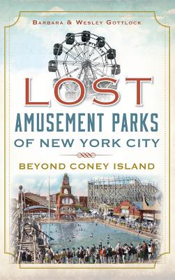 Lost Amusement Parks of New York City: Beyond Coney Island - Barbara Gottlock