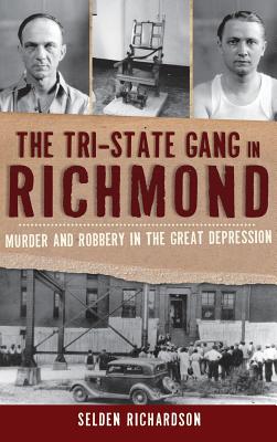 The Tri-State Gang in Richmond: Murder and Robbery in the Great Depression - Selden Richardson