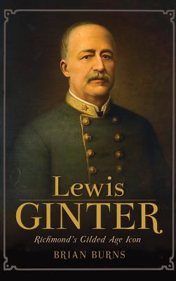 Lewis Ginter: Richmond's Gilded Age Icon - Brian Burns