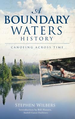 A Boundary Waters History: Canoeing Across Time - Stephen Wilbers