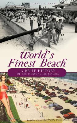 World's Finest Beach: A Brief History of the Jacksonville Beaches - Donald J. Mabry