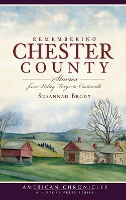 Remembering Chester County: Stories from Valley Forge to Coatesville - Susannah Brody