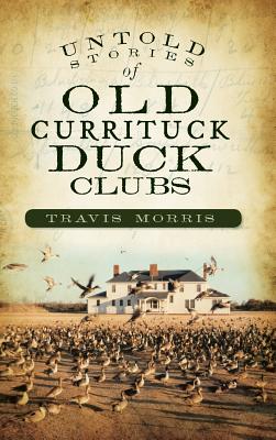 Untold Stories of Old Currituck Duck Clubs - Travis Morris