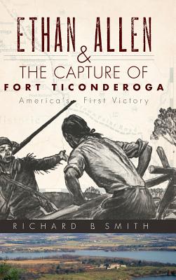 Ethan Allen & the Capture of Fort Ticonderoga - Richard B. Smith