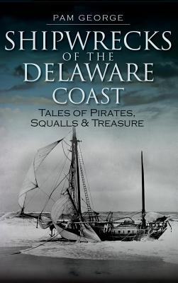 Shipwrecks of the Delaware Coast: Tales of Pirates, Squalls & Treasure - Pam George