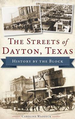 The Streets of Dayton, Texas: History by the Block - Caroline Wadzeck