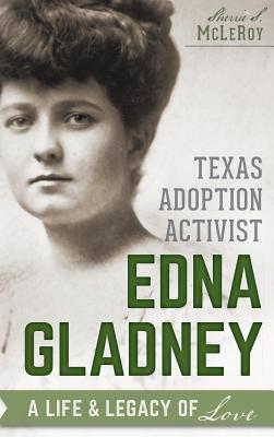 Texas Adoption Activist Edna Gladney: A Life & Legacy of Love - Sherrie S. Mcleroy
