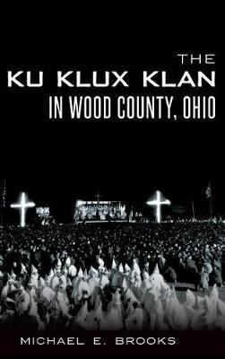 The Ku Klux Klan in Wood County, Ohio - Michael E. Brooks