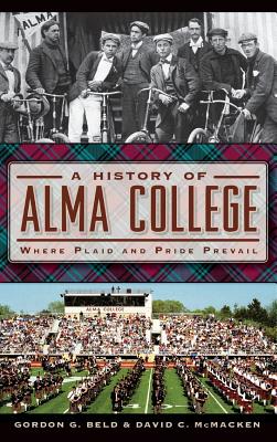 A History of Alma College: Where Plaid and Pride Prevail - Gordon G. Beld