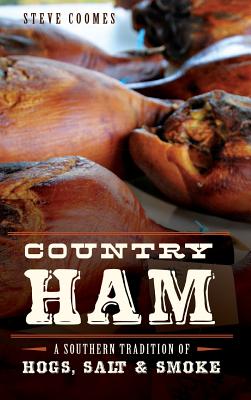 Country Ham: A Southern Tradition of Hogs, Salt & Smoke - Steve Coomes