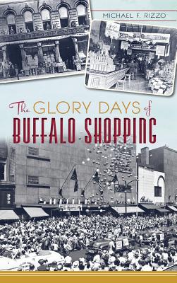 The Glory Days of Buffalo Shopping - Michael F. Rizzo