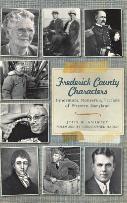 Frederick County Characters: Innovators, Pioneers and Patriots of Western Maryland - John W. Ashbury