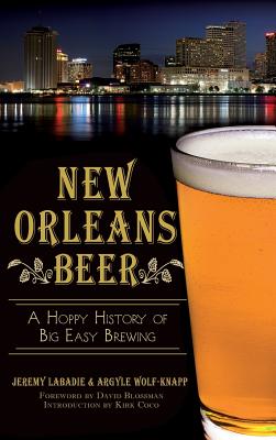 New Orleans Beer: A Hoppy History of Big Easy Brewing - Jeremy Labadie