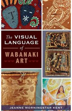 Poza produsului The Visual Language of Wabanaki Art - Jeanne Morningstar Kent