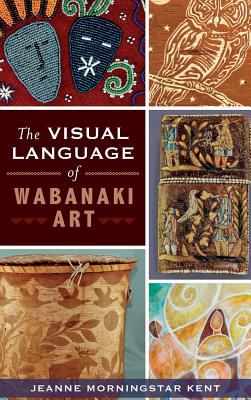 The Visual Language of Wabanaki Art - Jeanne Morningstar Kent