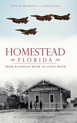 Homestead, Florida: From Railroad Boom to Sonic Boom - Seth H. Bramson