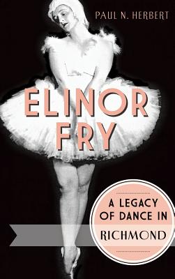 Elinor Fry: A Legacy of Dance in Richmond - Paul N. Herbert