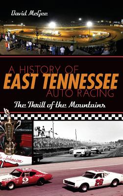 A History of East Tennessee Auto Racing: The Thrill of the Mountains - David Mcgee