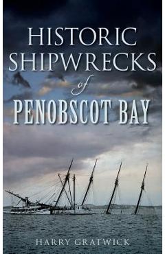 Coperta cărții 'Historic Shipwrecks of Penobscot Bay - Harry Gratwick'